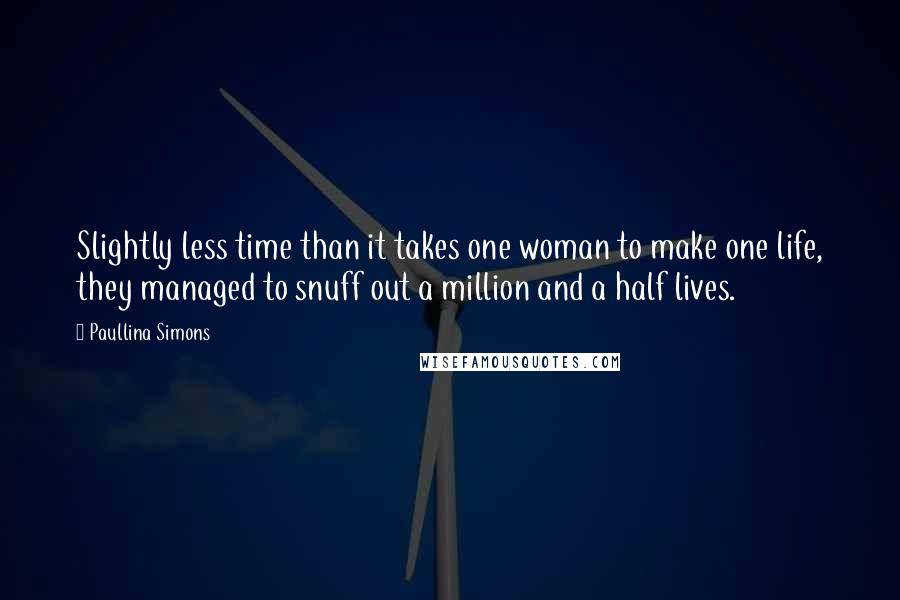 Paullina Simons quotes: Slightly less time than it takes one woman to make one life, they managed to snuff out a million and a half lives.