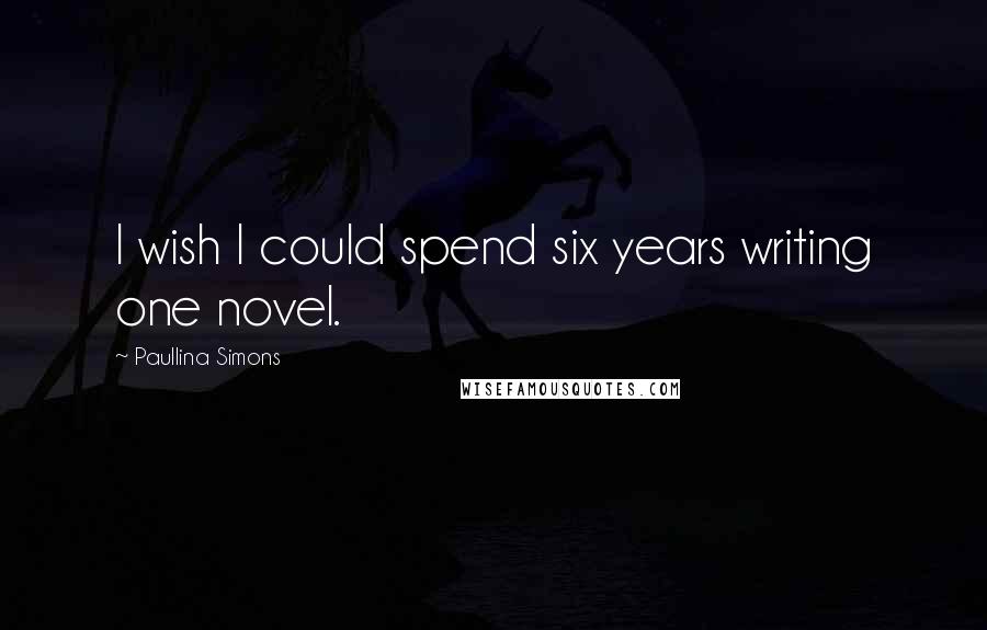 Paullina Simons quotes: I wish I could spend six years writing one novel.