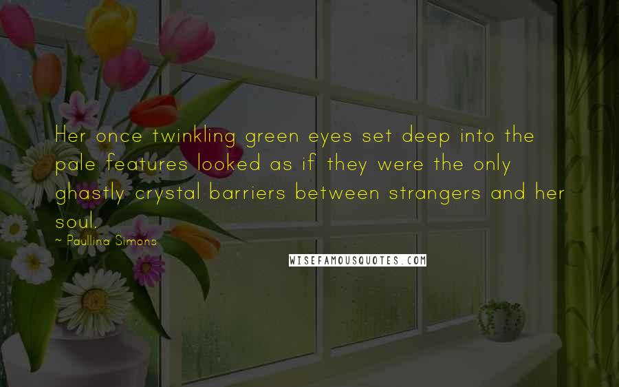 Paullina Simons quotes: Her once twinkling green eyes set deep into the pale features looked as if they were the only ghastly crystal barriers between strangers and her soul.