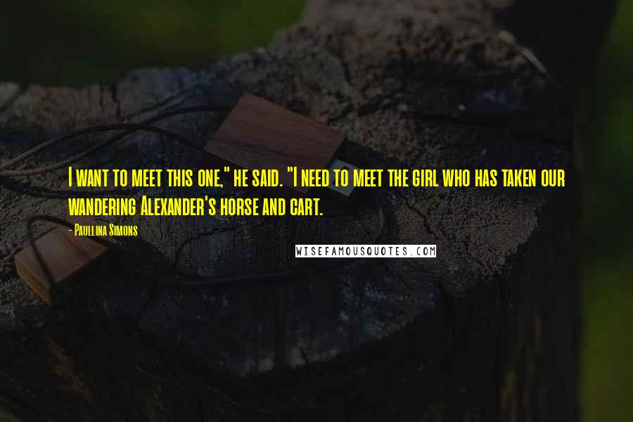 Paullina Simons quotes: I want to meet this one," he said. "I need to meet the girl who has taken our wandering Alexander's horse and cart.