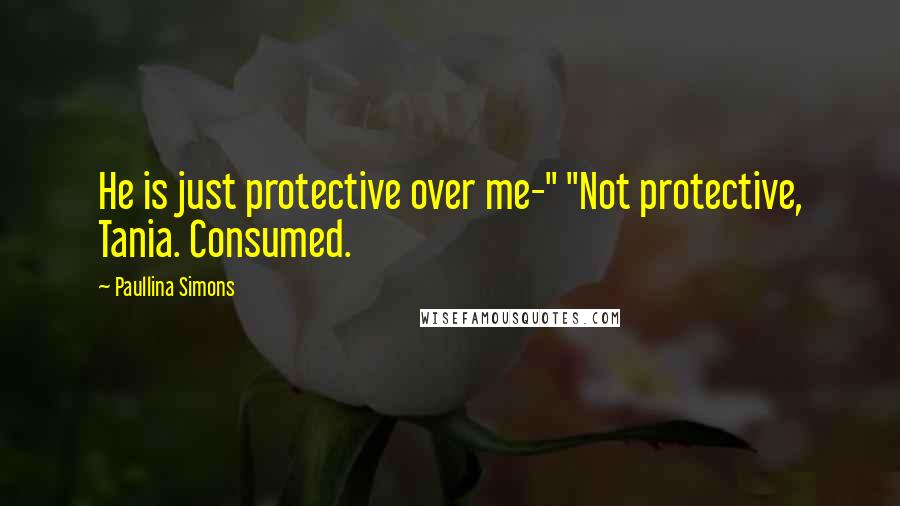 Paullina Simons quotes: He is just protective over me-" "Not protective, Tania. Consumed.