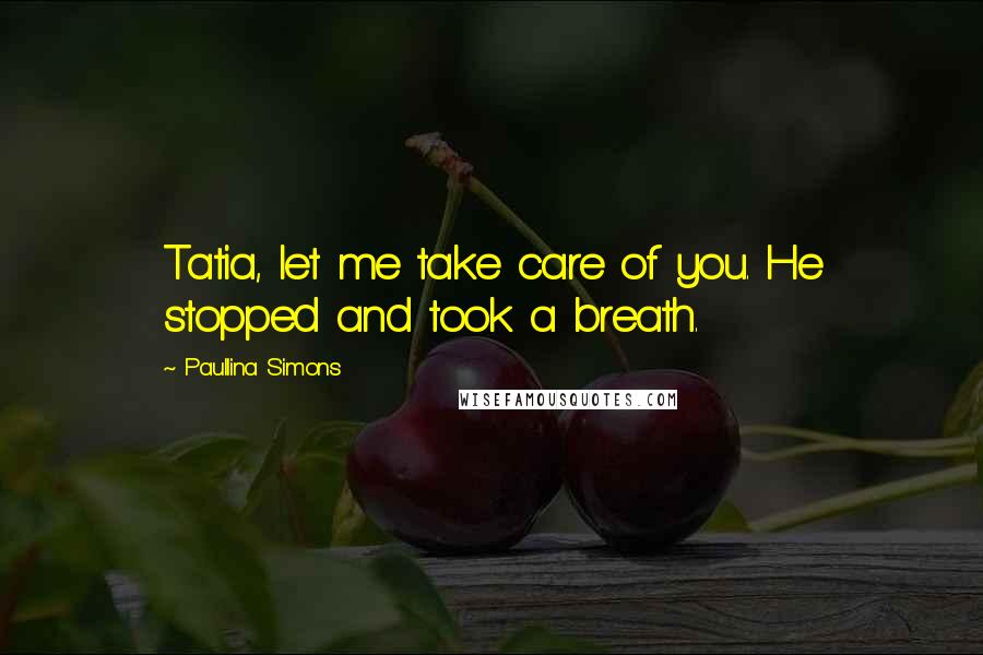 Paullina Simons quotes: Tatia, let me take care of you. He stopped and took a breath.