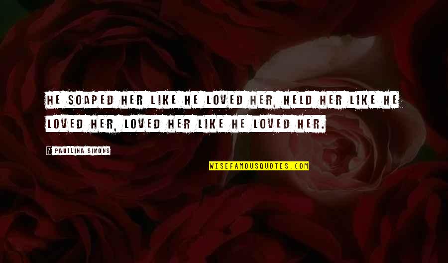 Paullina Simons Quotes By Paullina Simons: He soaped her like he loved her, held Paullina Simons Quotes By Paullina Simons: He soaped her like he loved her, held
