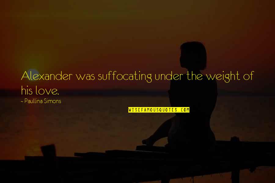 Paullina Simons Quotes By Paullina Simons: Alexander was suffocating under the weight of his Paullina Simons Quotes By Paullina Simons: Alexander was suffocating under the weight of his