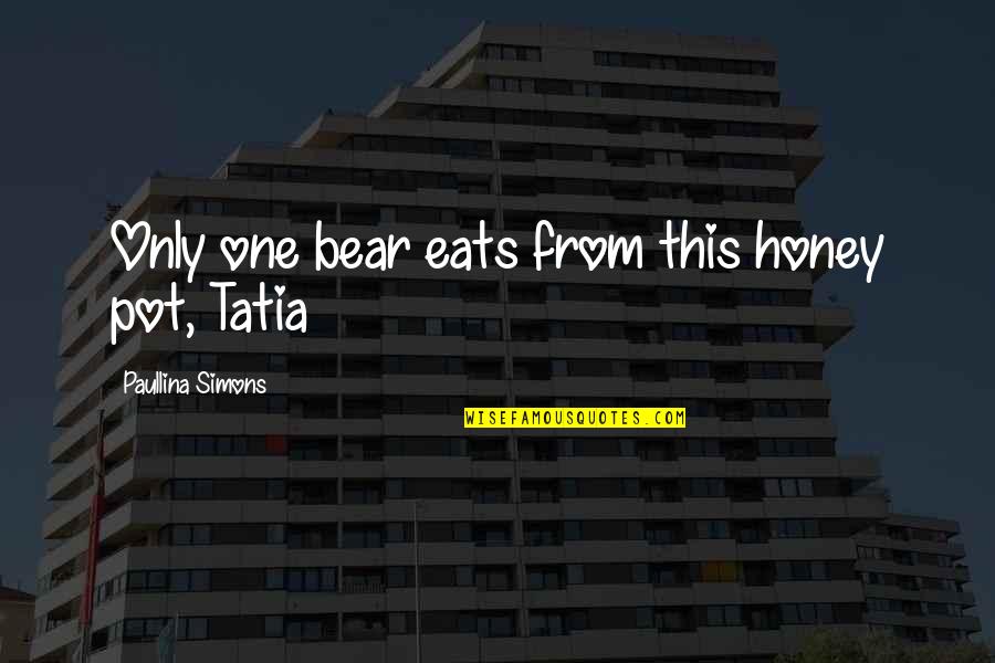 Paullina Simons Quotes By Paullina Simons: Only one bear eats from this honey pot, Paullina Simons Quotes By Paullina Simons: Only one bear eats from this honey pot,