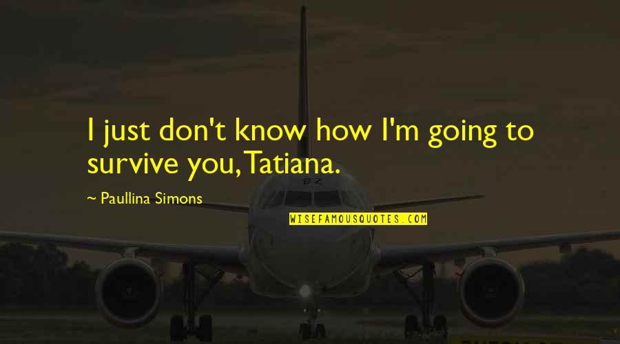 Paullina Simons Quotes By Paullina Simons: I just don't know how I'm going to Paullina Simons Quotes By Paullina Simons: I just don't know how I'm going to