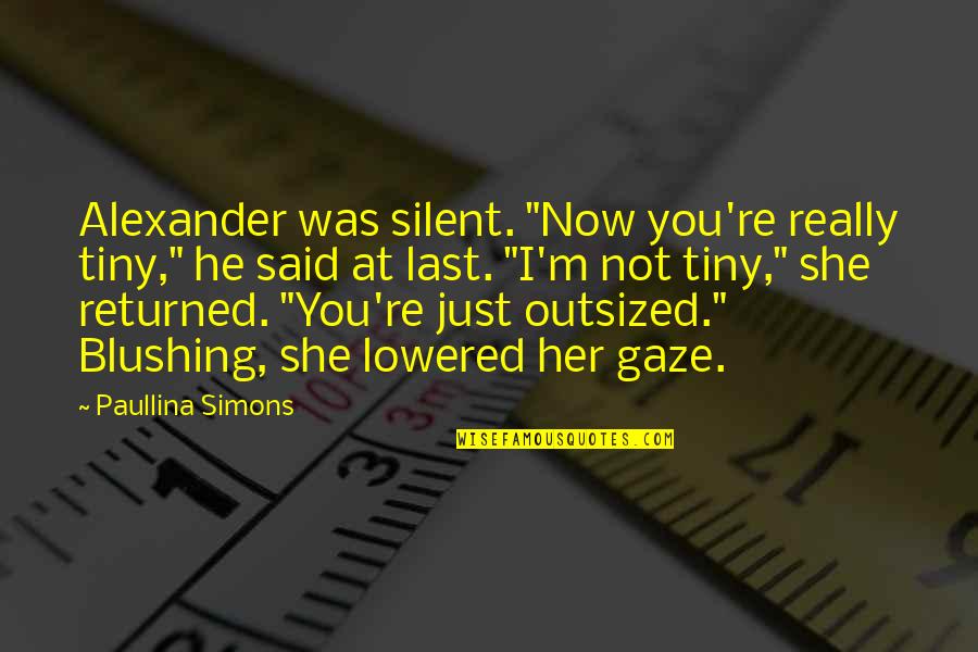 Paullina Simons Quotes By Paullina Simons: Alexander was silent. "Now you're really tiny," he Paullina Simons Quotes By Paullina Simons: Alexander was silent. "Now you're really tiny," he