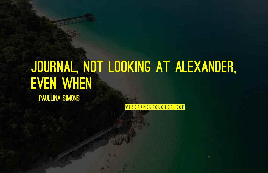 Paullina Simons Quotes By Paullina Simons: journal, not looking at Alexander, even when Paullina Simons Quotes By Paullina Simons: journal, not looking at Alexander, even when