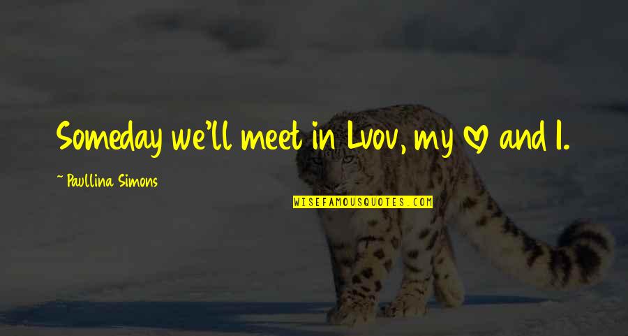 Paullina Simons Quotes By Paullina Simons: Someday we'll meet in Lvov, my love and Paullina Simons Quotes By Paullina Simons: Someday we'll meet in Lvov, my love and