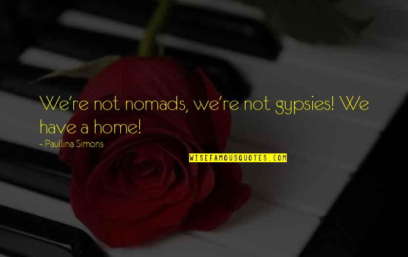 Paullina Simons Quotes By Paullina Simons: We're not nomads, we're not gypsies! We have