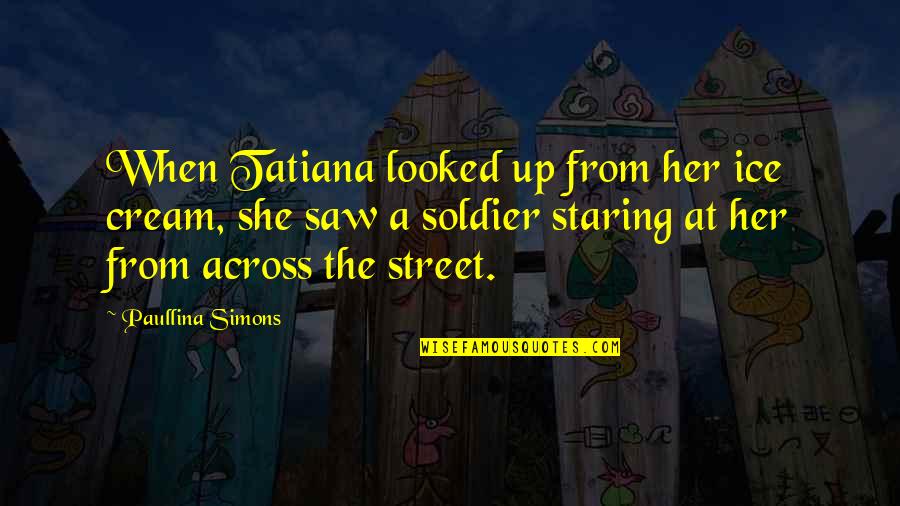 Paullina Simons Quotes By Paullina Simons: When Tatiana looked up from her ice cream, Paullina Simons Quotes By Paullina Simons: When Tatiana looked up from her ice cream,