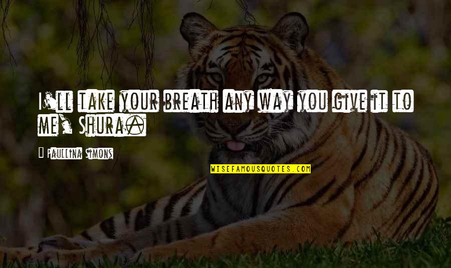 Paullina Simons Quotes By Paullina Simons: I'll take your breath any way you give Paullina Simons Quotes By Paullina Simons: I'll take your breath any way you give