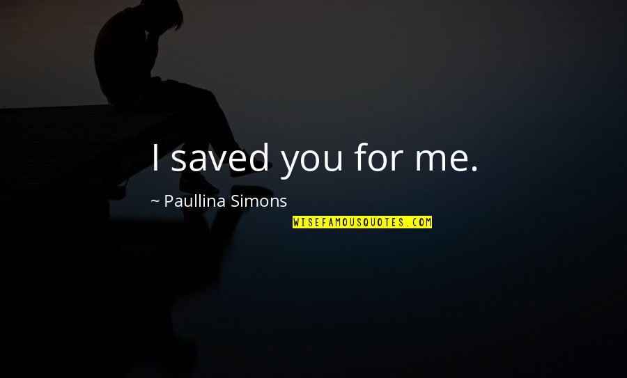 Paullina Simons Quotes By Paullina Simons: I saved you for me. Paullina Simons Quotes By Paullina Simons: I saved you for me.