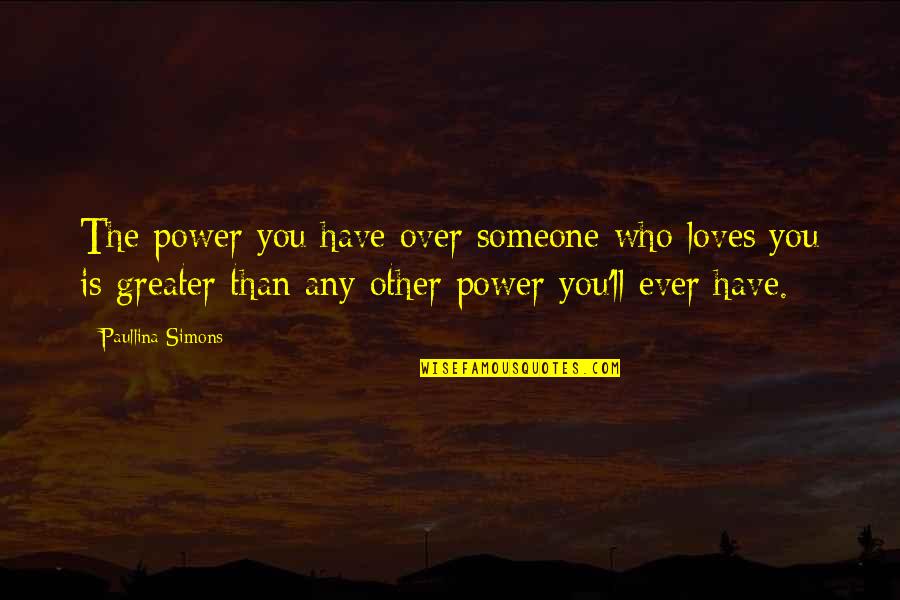 Paullina Simons Quotes By Paullina Simons: The power you have over someone who loves Paullina Simons Quotes By Paullina Simons: The power you have over someone who loves