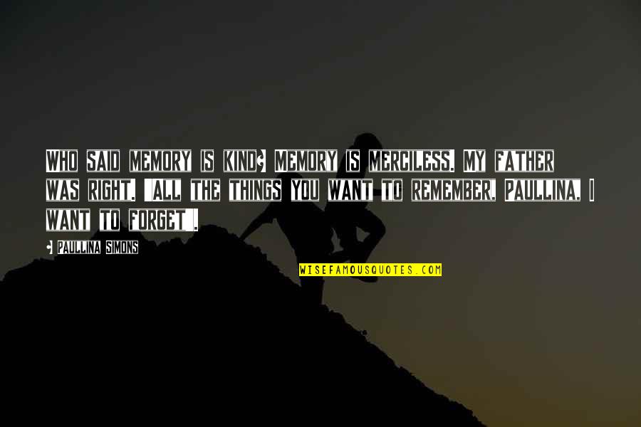 Paullina Simons Quotes By Paullina Simons: Who said memory is kind? Memory is merciless. Paullina Simons Quotes By Paullina Simons: Who said memory is kind? Memory is merciless.