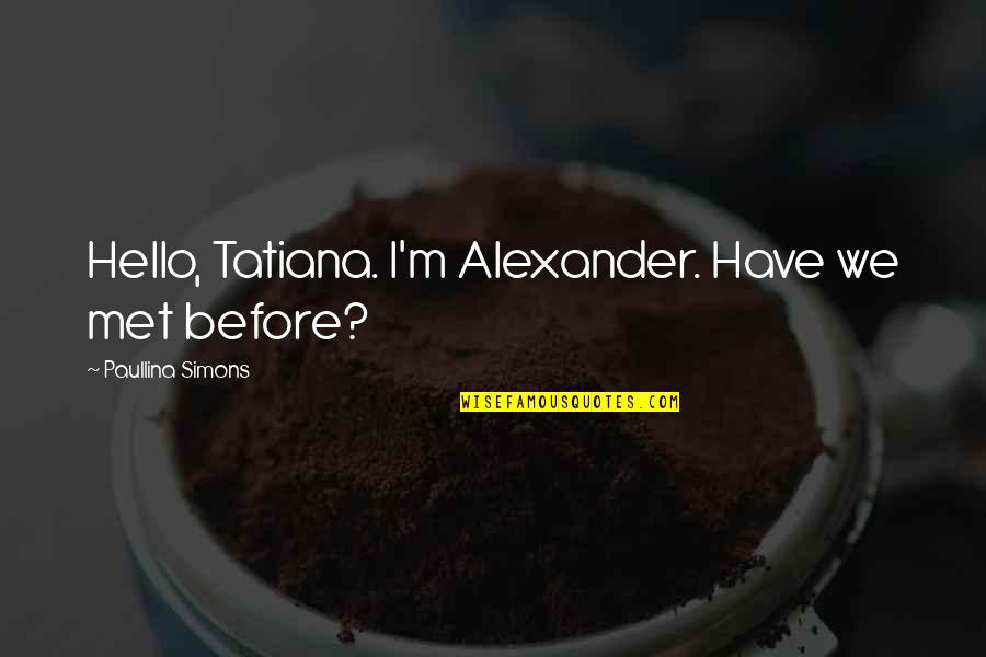 Paullina Simons Quotes By Paullina Simons: Hello, Tatiana. I'm Alexander. Have we met before? Paullina Simons Quotes By Paullina Simons: Hello, Tatiana. I'm Alexander. Have we met before?