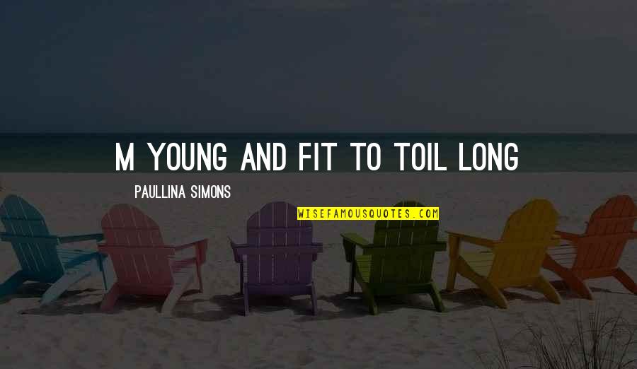 Paullina Simons Quotes By Paullina Simons: m young and fit to toil long Paullina Simons Quotes By Paullina Simons: m young and fit to toil long