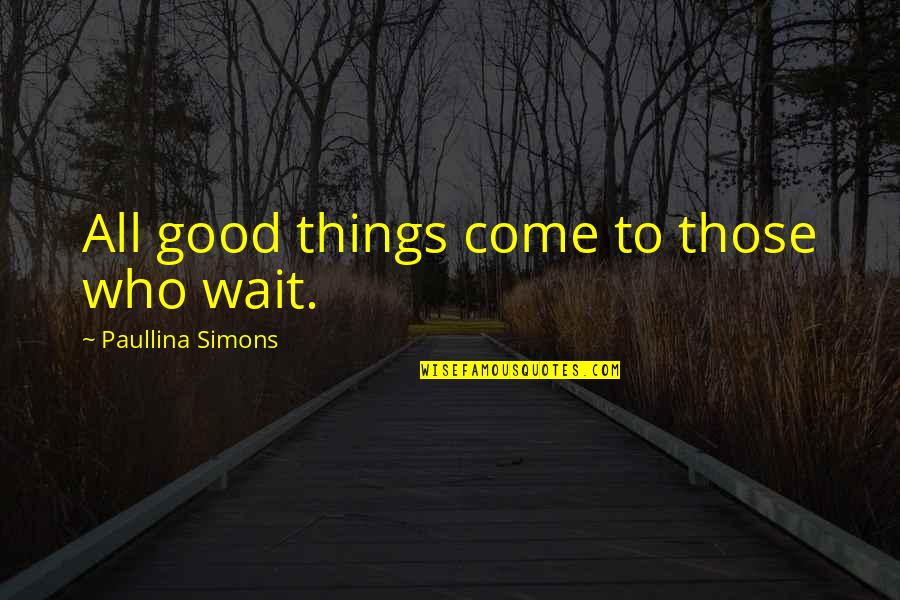 Paullina Simons Quotes By Paullina Simons: All good things come to those who wait. Paullina Simons Quotes By Paullina Simons: All good things come to those who wait.
