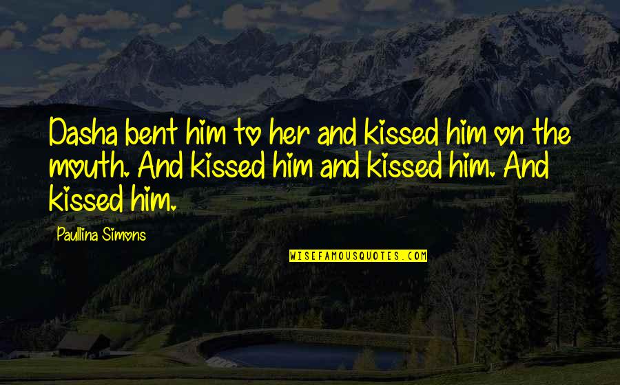 Paullina Simons Quotes By Paullina Simons: Dasha bent him to her and kissed him Paullina Simons Quotes By Paullina Simons: Dasha bent him to her and kissed him