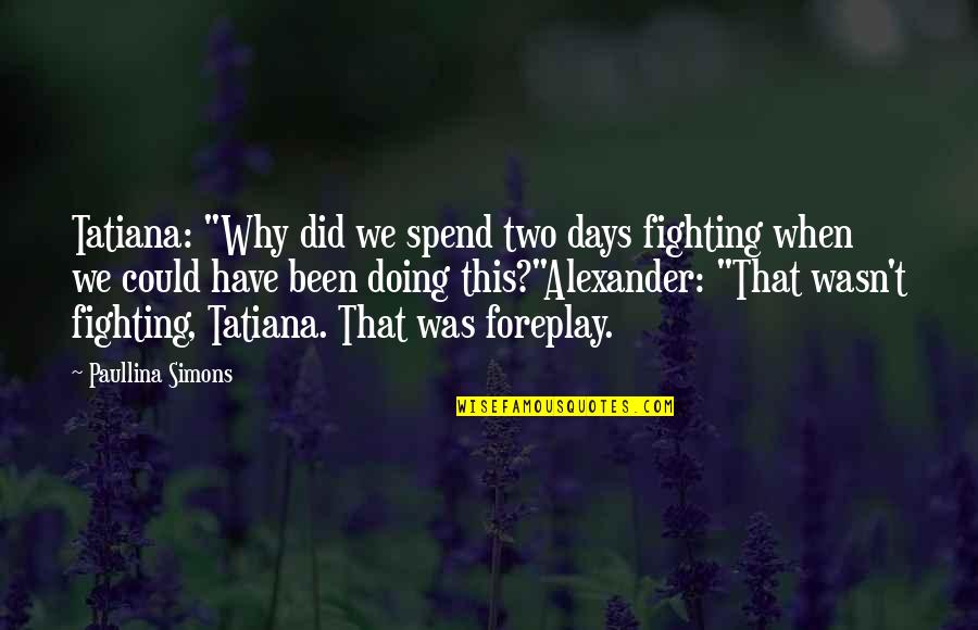Paullina Simons Quotes By Paullina Simons: Tatiana: "Why did we spend two days fighting Paullina Simons Quotes By Paullina Simons: Tatiana: "Why did we spend two days fighting
