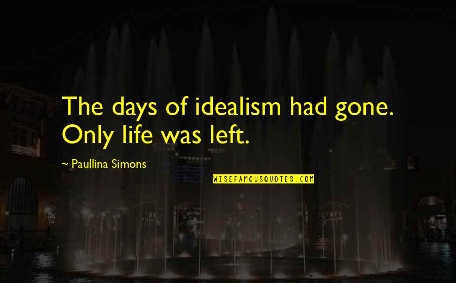 Paullina Simons Quotes By Paullina Simons: The days of idealism had gone. Only life Paullina Simons Quotes By Paullina Simons: The days of idealism had gone. Only life