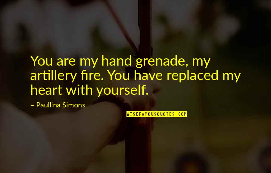 Paullina Simons Quotes By Paullina Simons: You are my hand grenade, my artillery fire. Paullina Simons Quotes By Paullina Simons: You are my hand grenade, my artillery fire.