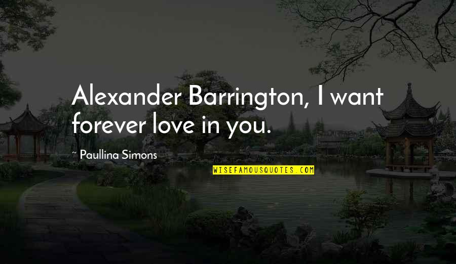 Paullina Simons Quotes By Paullina Simons: Alexander Barrington, I want forever love in you. Paullina Simons Quotes By Paullina Simons: Alexander Barrington, I want forever love in you.