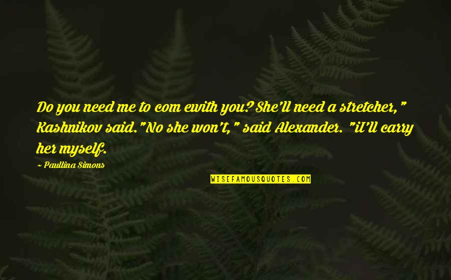 Paullina Simons Quotes By Paullina Simons: Do you need me to com ewith you?