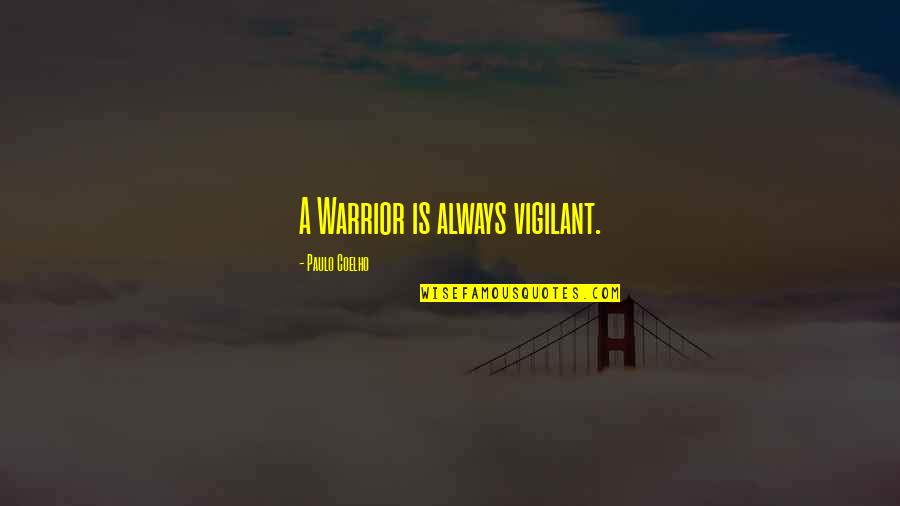 Paulo Coelho A Warrior's Life Quotes By Paulo Coelho: A Warrior is always vigilant. Paulo Coelho A Warrior's Life Quotes By Paulo Coelho: A Warrior is always vigilant.