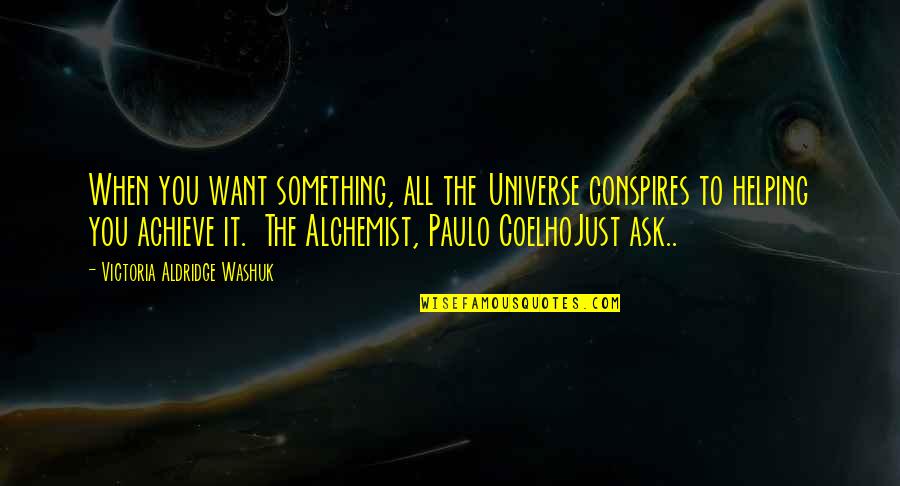 Paulo Coelho Alchemist Quotes By Victoria Aldridge Washuk: When you want something, all the Universe conspires