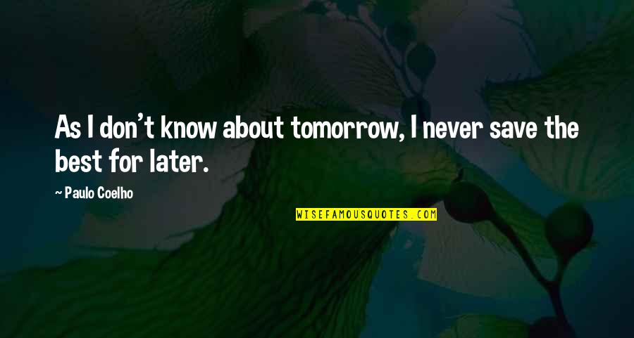 Paulo Coelho Best Quotes By Paulo Coelho: As I don't know about tomorrow, I never