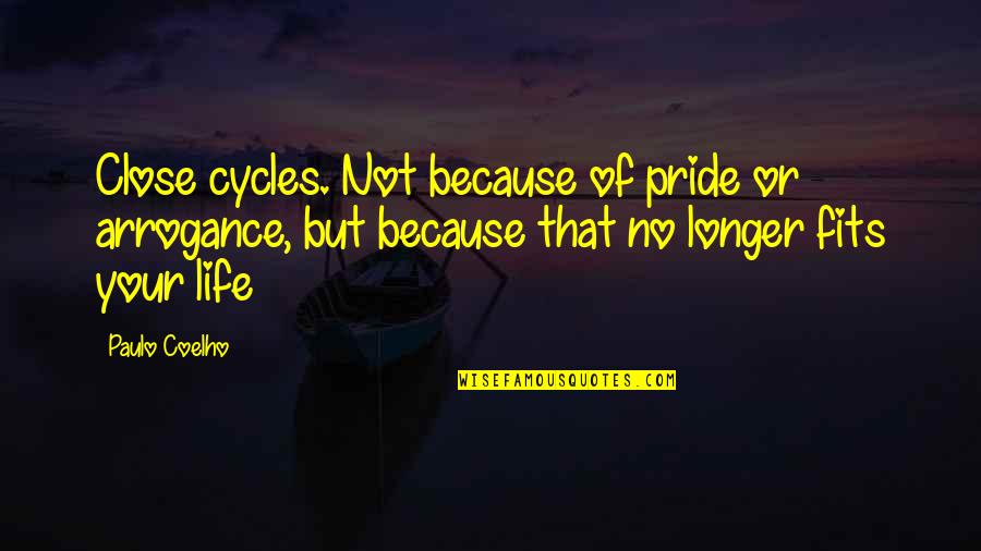 Paulo Coelho Life Quotes By Paulo Coelho: Close cycles. Not because of pride or arrogance,
