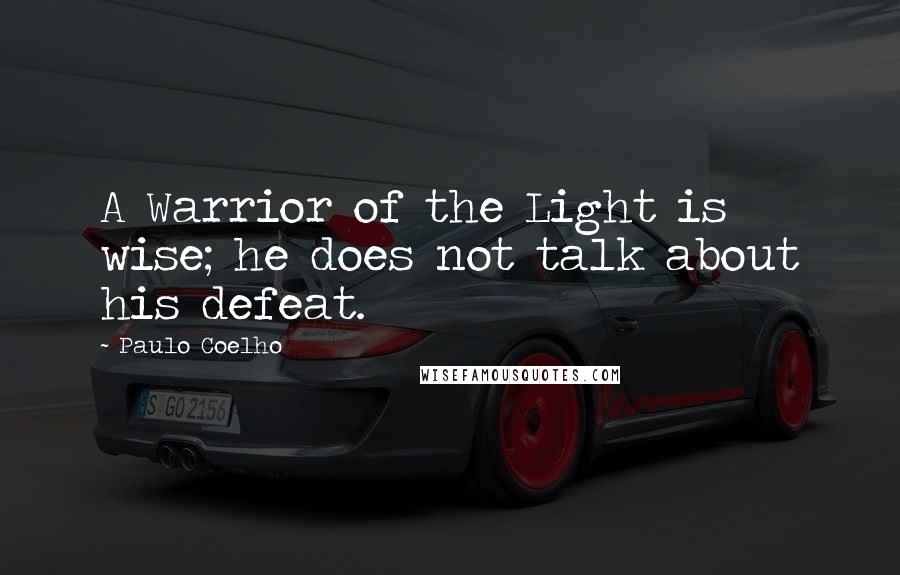 Paulo Coelho quotes: A Warrior of the Light is wise; he does not talk about his defeat.