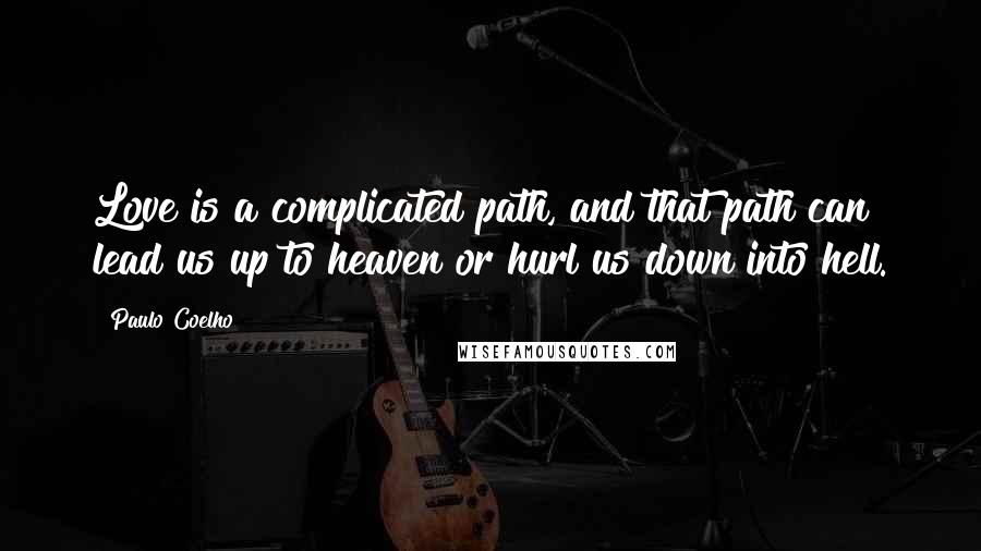 Paulo Coelho quotes: Love is a complicated path, and that path can lead us up to heaven or hurl us down into hell.