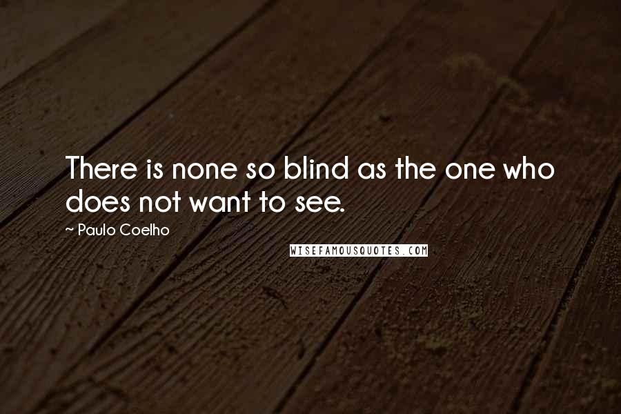 Paulo Coelho quotes: There is none so blind as the one who does not want to see.