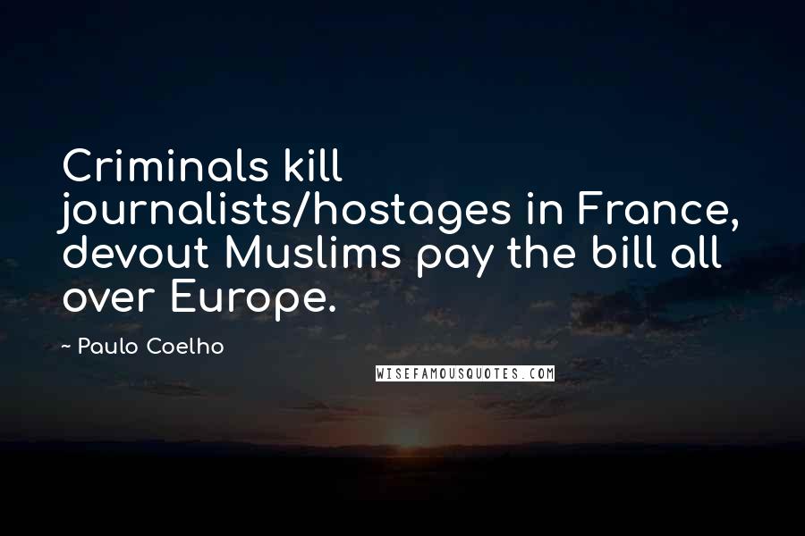 Paulo Coelho quotes: Criminals kill journalists/hostages in France, devout Muslims pay the bill all over Europe.