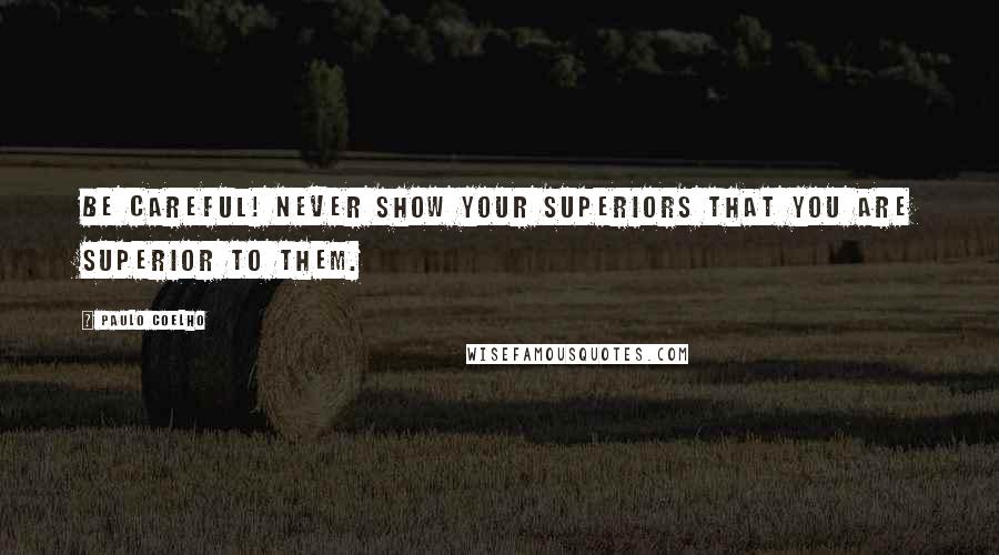 Paulo Coelho quotes: Be careful! Never show your superiors that you are superior to them.