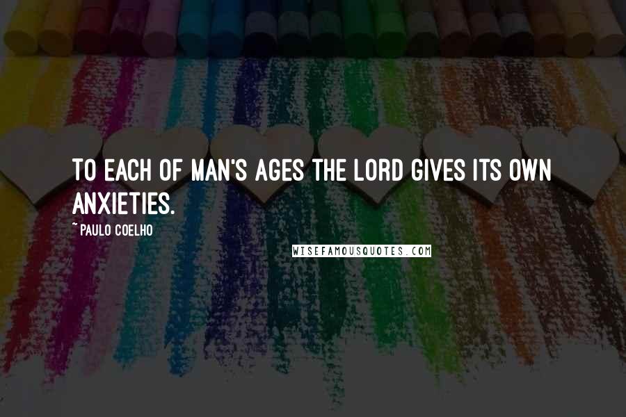 Paulo Coelho quotes: To each of man's ages the Lord gives its own anxieties.