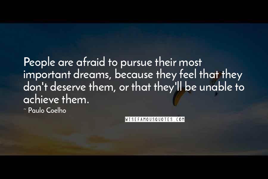 Paulo Coelho quotes: People are afraid to pursue their most important dreams, because they feel that they don't deserve them, or that they'll be unable to achieve them.