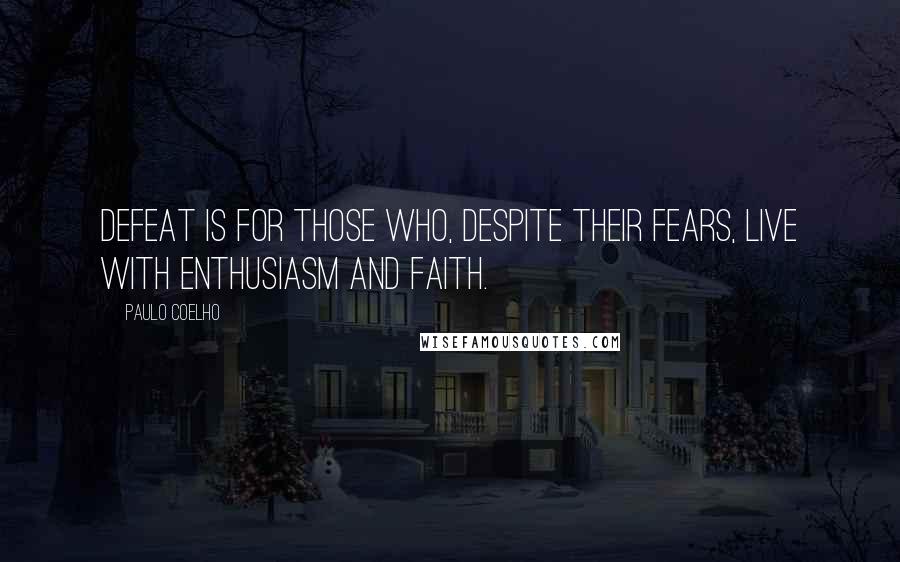 Paulo Coelho quotes: Defeat is for those who, despite their fears, live with enthusiasm and faith.