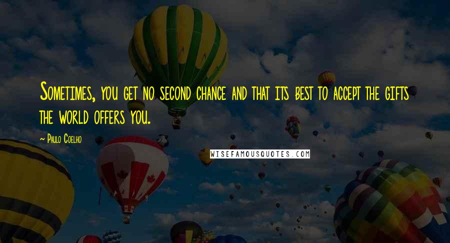 Paulo Coelho quotes: Sometimes, you get no second chance and that its best to accept the gifts the world offers you.