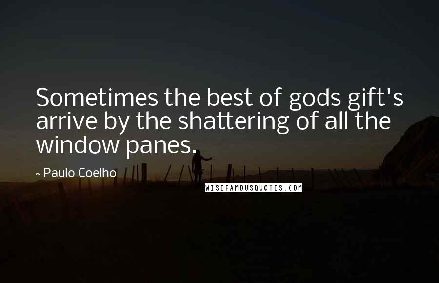 Paulo Coelho quotes: Sometimes the best of gods gift's arrive by the shattering of all the window panes.