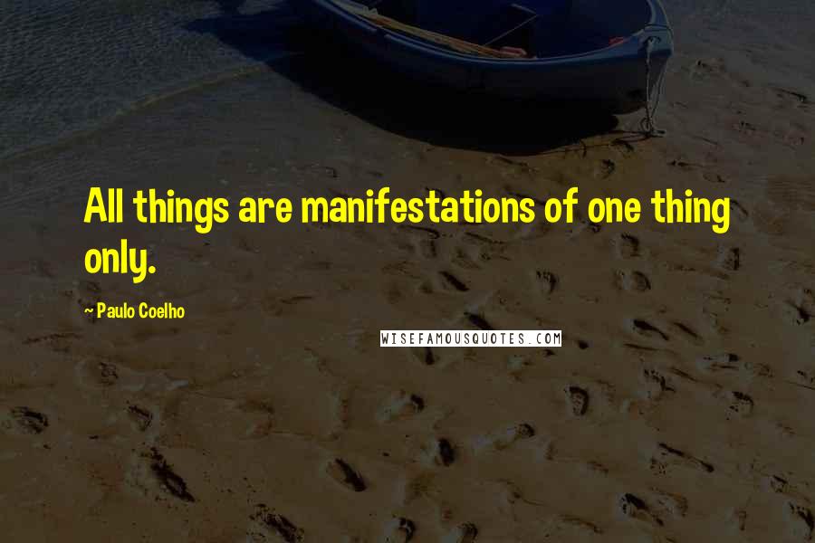 Paulo Coelho quotes: All things are manifestations of one thing only.