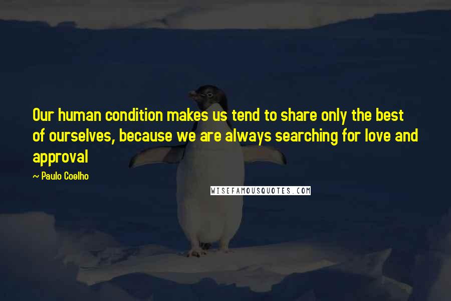 Paulo Coelho quotes: Our human condition makes us tend to share only the best of ourselves, because we are always searching for love and approval