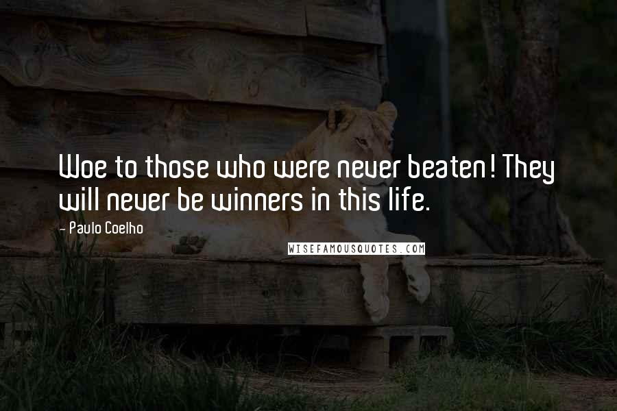 Paulo Coelho quotes: Woe to those who were never beaten! They will never be winners in this life.