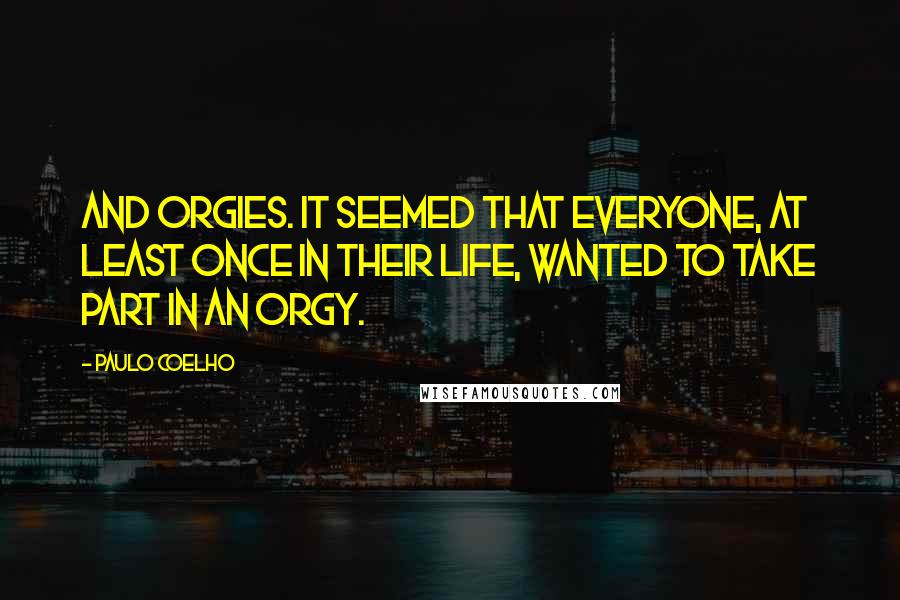 Paulo Coelho quotes: And orgies. It seemed that everyone, at least once in their life, wanted to take part in an orgy.