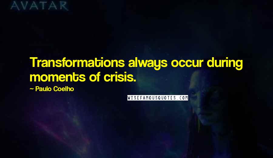 Paulo Coelho quotes: Transformations always occur during moments of crisis.