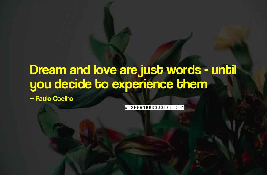 Paulo Coelho quotes: Dream and love are just words - until you decide to experience them