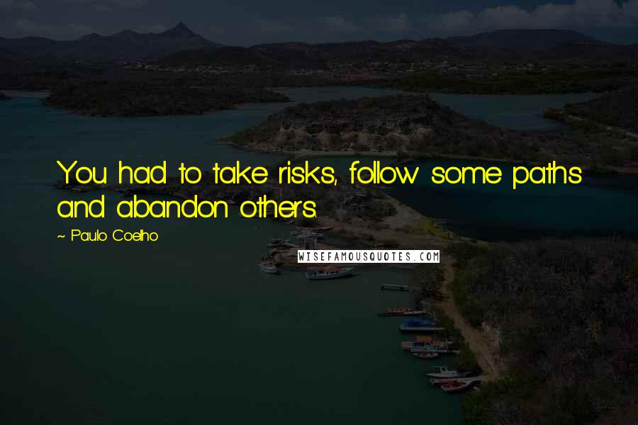 Paulo Coelho quotes: You had to take risks, follow some paths and abandon others.