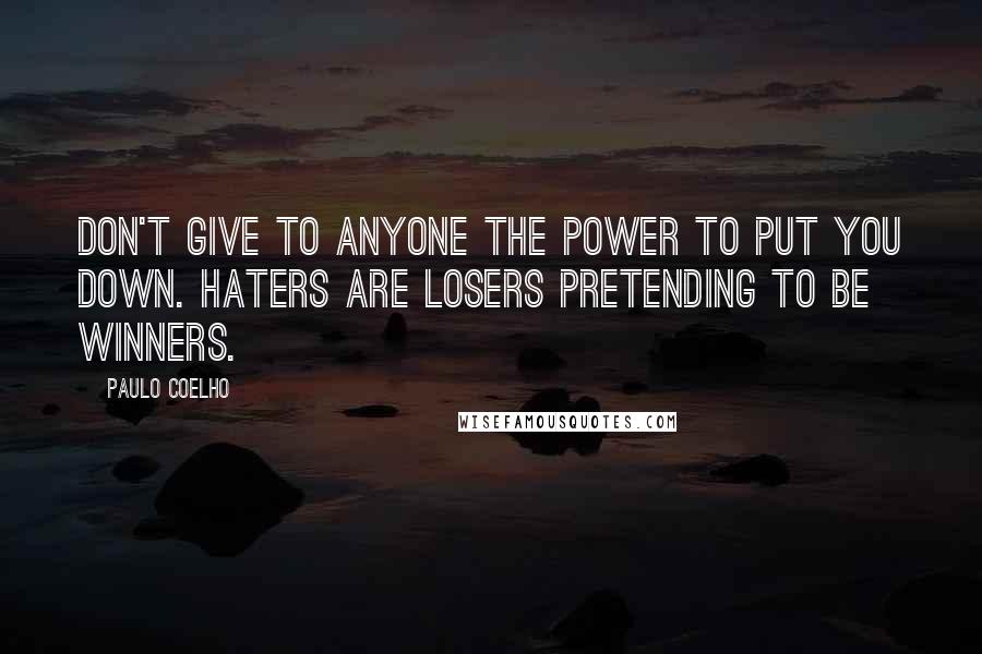 Paulo Coelho quotes: Don't give to anyone the power to put you down. Haters are losers pretending to be winners.